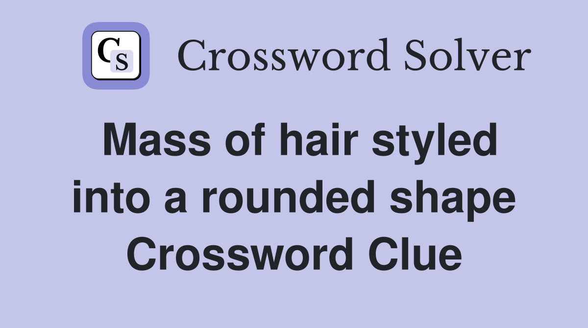 Mass of hair styled into a rounded shape Crossword Clue Answers